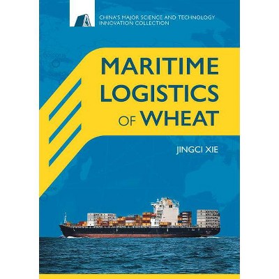 Maritime Logistics of Wheat - (China's Major Science and Technology Innovation Collection) by  Jingci Xie (Hardcover)