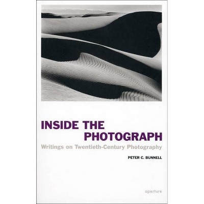 Peter C. Bunnell: Inside the Photograph - by  Peter C Bunnell (Paperback)