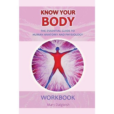 KNOW YOUR BODY The Essential Guide to Human Anatomy and Physiology WORKBOOK - by  Mary Dalgleish (Paperback)