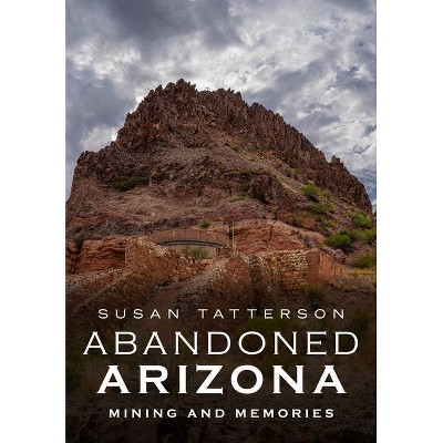 Abandoned Arizona - by  Susan Tatterson (Paperback)