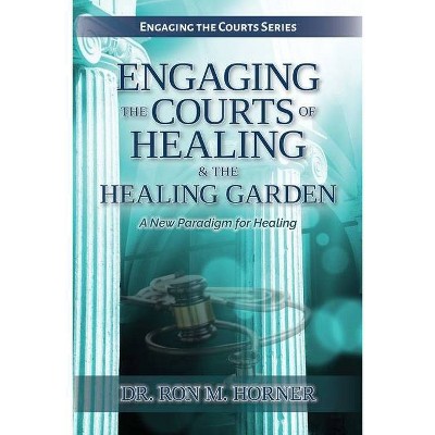 Engaging the Courts of Healing & the Healing Garden - by  Ron M Horner (Paperback)