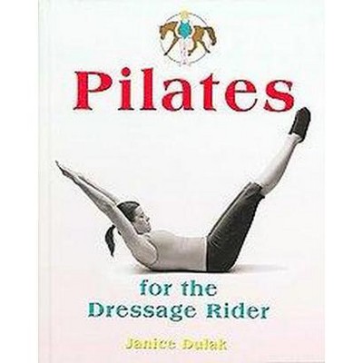 Pilates for the Dressage Rider - by  Janice Dulak & Katrin Haselbacher (Hardcover)