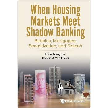 When Housing Markets Meet Shadow Banking: Bubbles, Mortgages, Securitization, and Fintech - by  Rose Neng Lai & Robert A Van Order (Hardcover)