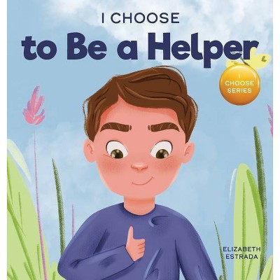 I Choose to Be a Helper - (Teacher and Therapist Toolbox: I Choose) by  Elizabeth Estrada (Hardcover)