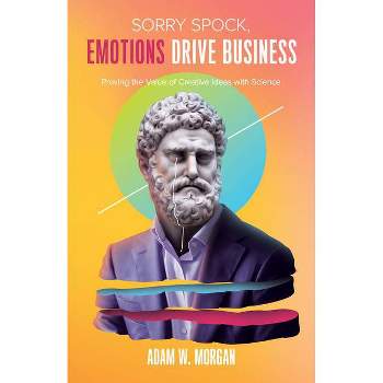 Sorry Spock, Emotions Drive Business - by  Adam W Morgan (Paperback)