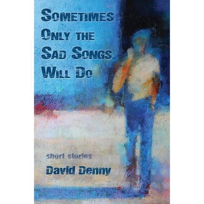 Sometimes Only the Sad Songs Will Do - by  David Denny (Paperback)