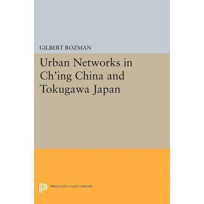 Urban Networks in Ch'ing China and Tokugawa Japan - by  Gilbert Rozman (Paperback)