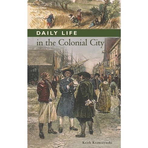 Daily Life in the Colonial City - (Greenwood Press Daily Life Through History Series: Daily Lif) by  Keith Krawczynski (Hardcover) - image 1 of 1