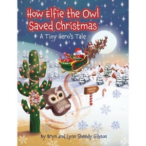 How Elfie the Owl Saved Christmas - by  Lynn Sheedy Gibson & Bryn Sheedy Gibson (Hardcover) - 1 of 1