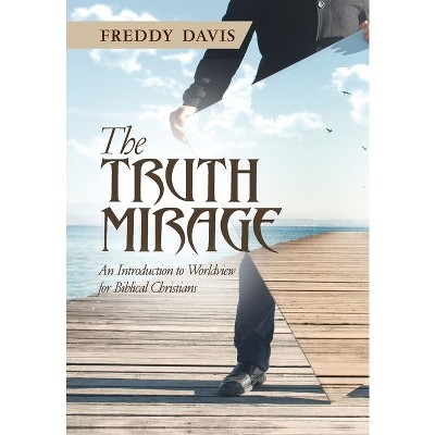The Truth Mirage - by  Freddy Davis (Hardcover)