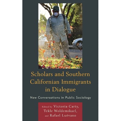 Scholars and Southern Californian Immigrants in Dialogue - by  Victoria Carty & Tekle Woldemikael & Rafael Luévano (Hardcover)