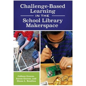 Challenge-Based Learning in the School Library Makerspace - by  Colleen Graves & Aaron Graves & Diana Rendina (Paperback) - 1 of 1