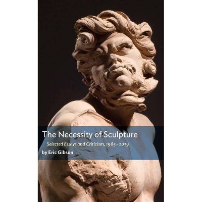 The Necessity of Sculpture - by  Eric Gibson (Paperback)