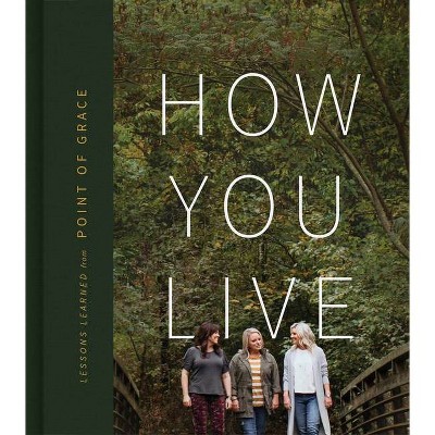 How You Live - by  Point of Grace & Leigh Cappillino & Shelley Breen & Denise Jones (Hardcover)