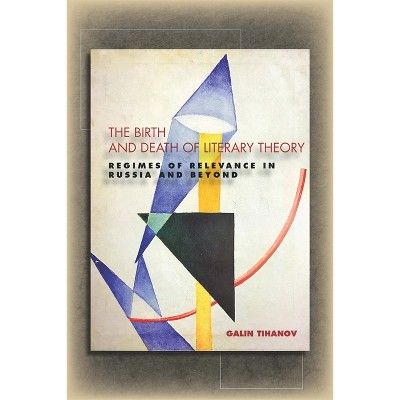 The Birth and Death of Literary Theory - by  Galin Tihanov (Hardcover)