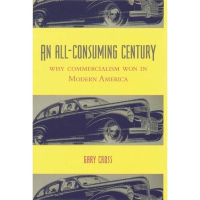 An All-Consuming Century - by  Gary Cross (Paperback)