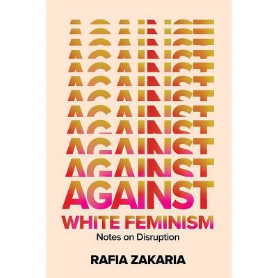 Against White Feminism - by  Rafia Zakaria (Hardcover)