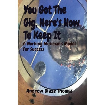 You Got The Gig, Here's How To Keep It - by  Andrew Thomas (Paperback)