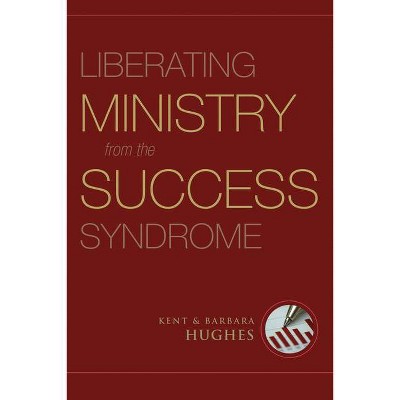 Liberating Ministry from the Success Syndrome - by  R Kent Hughes & Barbara Hughes (Paperback)