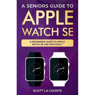 A Seniors Guide To Apple Watch SE - by  Scott La Counte (Paperback)