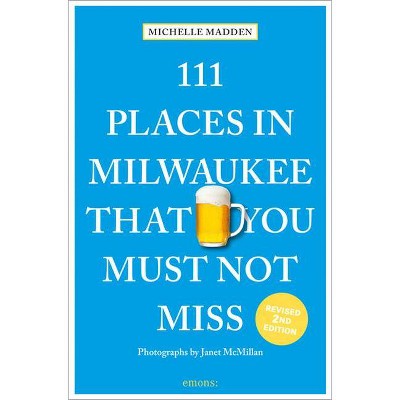 111 Places in Milwaukee That You Must Not Miss - by  Michelle Madden (Paperback)