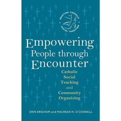 Empowering People Through Encounter - (Enacting Catholic Social Tradition) by  Erin Brigham & Maureen H O'Connell (Paperback)
