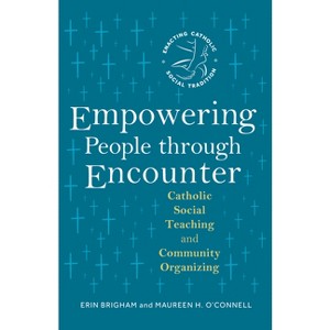 Empowering People Through Encounter - (Enacting Catholic Social Tradition) by  Erin Brigham & Maureen H O'Connell (Paperback) - 1 of 1