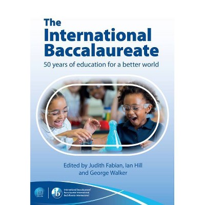 The International Baccalaureate: 50 Years of Education for a Better World - by  Judith Fabian & Ian Hill & George Walker (Paperback)