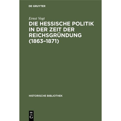 Die Hessische Politik in Der Zeit Der Reichsgründung (1863-1871) - (Historische Bibliothek) by  Ernst Vogt (Hardcover)
