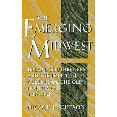 The Emerging Midwest - (Midwestern History and Culture) by  Nicole Etcheson (Hardcover)