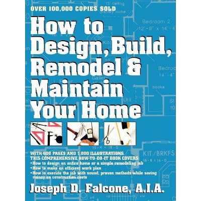 How to Design, Build, Remodel and Maintain Your Home - by  Joseph D Falcone (Paperback)