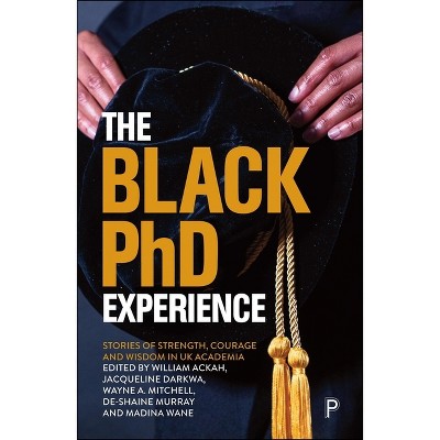 The Black PhD Student Experience - by William Ackah & Jacqueline Darkwa & Wayne Mitchell & De-Shaine Murray & Madina Wane