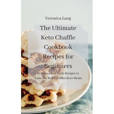 The Ultimate Keto Chaffle Cookbook Recipes for Beginners - by  Veronica Lang (Hardcover)