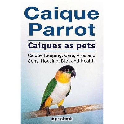 Caique parrot. Caiques as pets. Caique Keeping, Care, Pros and Cons, Housing, Diet and Health. - by  Roger Rodendale (Paperback)