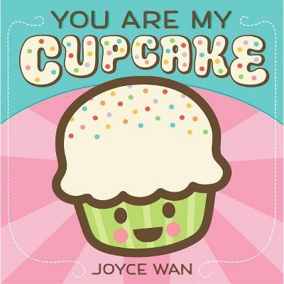 You Are My Cupcake - by  Joyce Wan (Board Book)