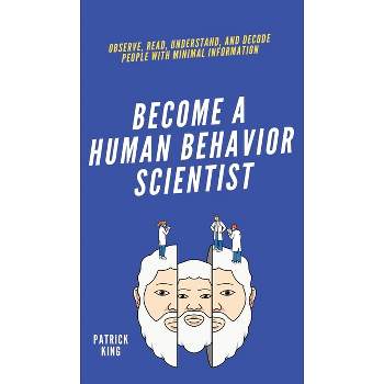 Become A Human Behavior Scientist - by  Patrick King (Hardcover)