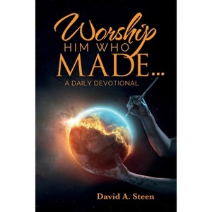 Worship Him Who Made. . . - 2nd Edition by  David A Steen (Paperback) - 1 of 1