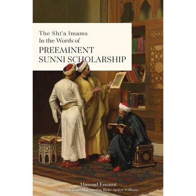 The Shī'a Imams in the words of Preeminent Sunni Scholarship - by  Masoud Emami (Paperback)