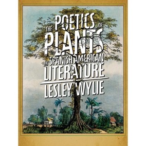 The Poetics of Plants in Spanish American Literature - (Illuminations) by  Lesley Wylie (Paperback) - 1 of 1