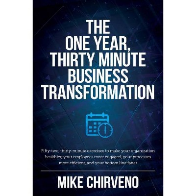 The One Year, Thirty Minute Business Transformation - by  Mike Chirveno (Paperback)