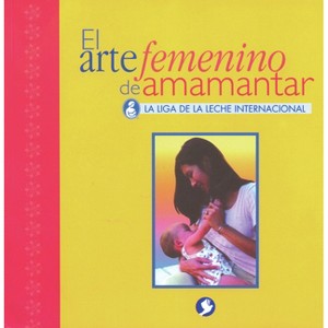 El Arte Femenino de Amamantar - by  La Leche League International (Paperback) - 1 of 1
