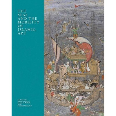 The Seas and the Mobility of Islamic Art - (Biennial Hamad Bin Khalifa Symposium on Islamic Art) by  Radha Dalal & Sean Roberts & Jochen Sokoly