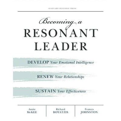 Becoming a Resonant Leader - by  Annie McKee & Richard E Boyatzis & Fran Johnston (Paperback)