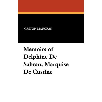 Memoirs of Delphine De Sabran, Marquise De Custine - by  Gaston Maugras & P De Croze-Lemercier (Paperback)
