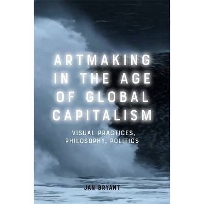 Artmaking in the Age of Global Capitalism - by  Jan Bryant (Paperback)