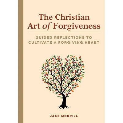 The Christian Art of Forgiveness - by  Jake Morrill (Paperback)