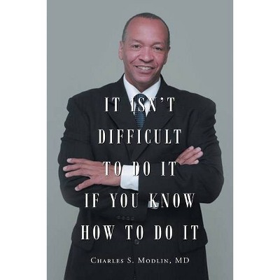 It Isn't Difficult to Do it if You Know How to Do It - by  Charles S Modlin (Paperback)