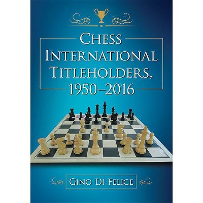 Chess International Titleholders, 1950-2016 - by  Gino Di Felice (Paperback)