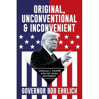 Original, Unconventional & Inconvenient - by  Governor Bob Ehrlich (Hardcover)