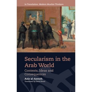 Secularism in the Arab World - (In Translation: Contemporary Thought in Muslim Contexts) by  Aziz Al-Azmeh (Hardcover) - 1 of 1